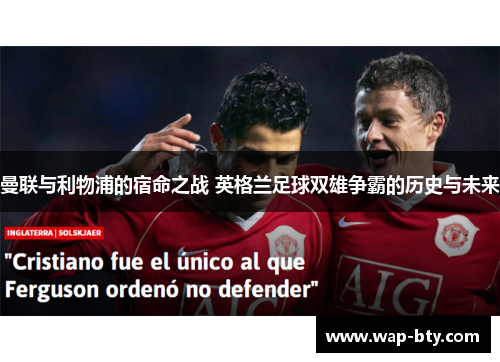 曼联与利物浦的宿命之战 英格兰足球双雄争霸的历史与未来 曼联与利物浦的宿命之战 英格兰足球双雄争霸的历史与未来