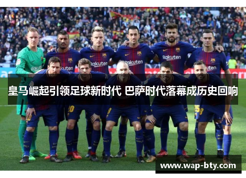 皇马崛起引领足球新时代 巴萨时代落幕成历史回响