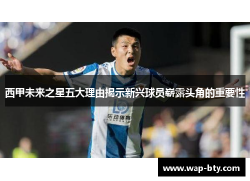 西甲未来之星五大理由揭示新兴球员崭露头角的重要性