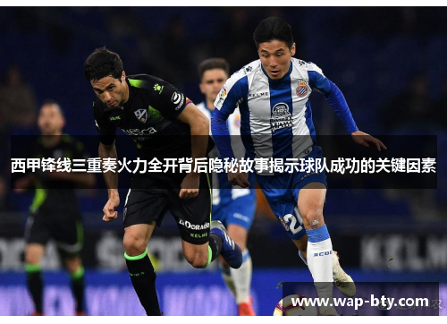 西甲锋线三重奏火力全开背后隐秘故事揭示球队成功的关键因素