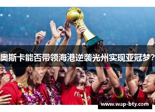 奥斯卡能否带领海港逆袭光州实现亚冠梦？