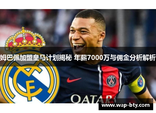 姆巴佩加盟皇马计划揭秘 年薪7000万与佣金分析解析