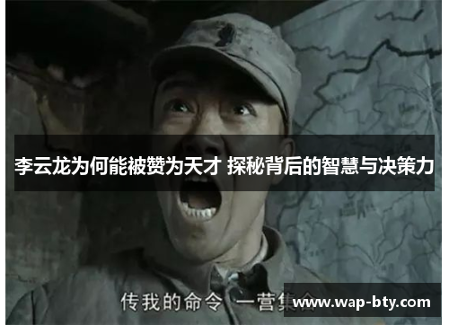 李云龙为何能被赞为天才 探秘背后的智慧与决策力