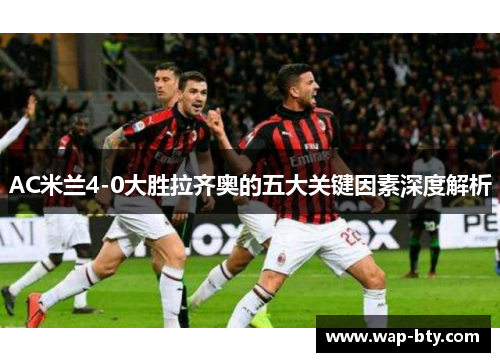 AC米兰4-0大胜拉齐奥的五大关键因素深度解析
