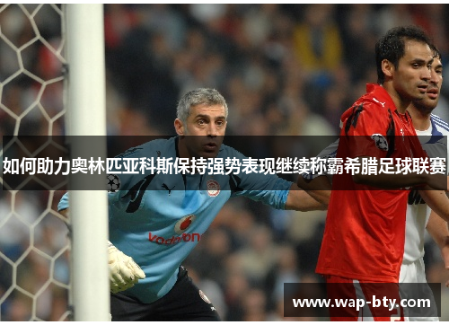 如何助力奥林匹亚科斯保持强势表现继续称霸希腊足球联赛