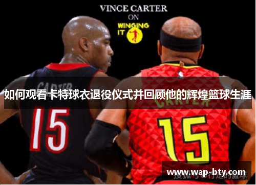 如何观看卡特球衣退役仪式并回顾他的辉煌篮球生涯