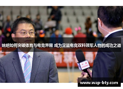 姚明如何突破体育与电竞界限 成为足篮电竞双料领军人物的成功之道