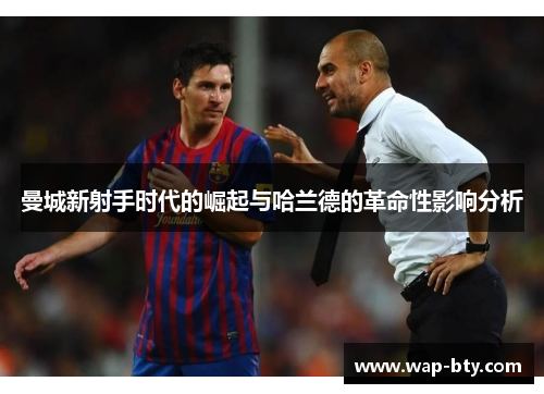 曼城新射手时代的崛起与哈兰德的革命性影响分析