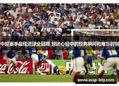 中超赛季最佳进球全回顾 球迷心目中的经典瞬间和难忘时刻
