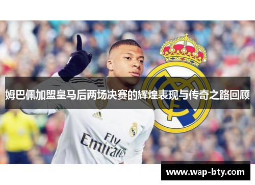 姆巴佩加盟皇马后两场决赛的辉煌表现与传奇之路回顾