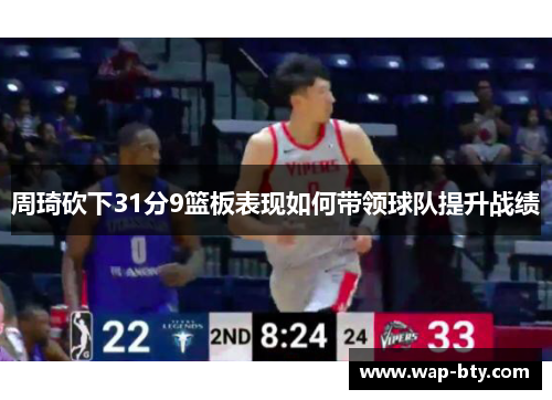周琦砍下31分9篮板表现如何带领球队提升战绩