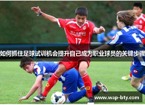 如何抓住足球试训机会提升自己成为职业球员的关键步骤