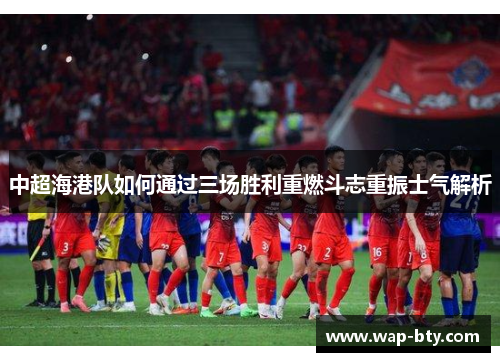 中超海港队如何通过三场胜利重燃斗志重振士气解析