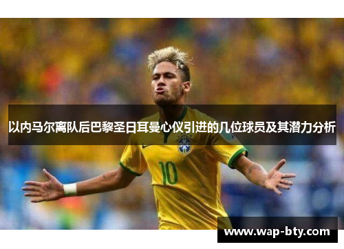 以内马尔离队后巴黎圣日耳曼心仪引进的几位球员及其潜力分析
