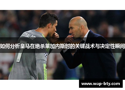 如何分析皇马在绝杀莱加内斯时的关键战术与决定性瞬间