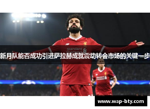 新月队能否成功引进萨拉赫成就震动转会市场的关键一步