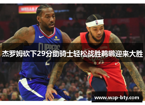 杰罗姆砍下29分助骑士轻松战胜鹈鹕迎来大胜