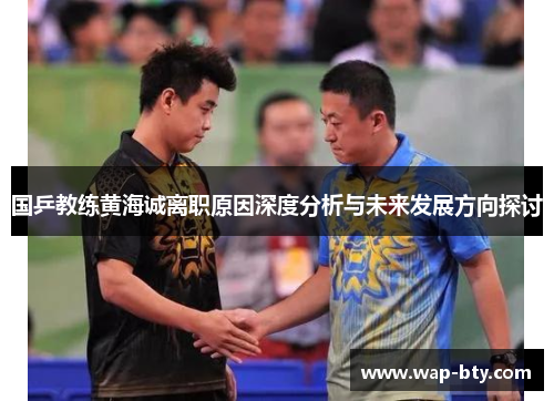 国乒教练黄海诚离职原因深度分析与未来发展方向探讨