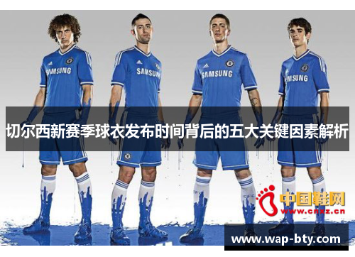 切尔西新赛季球衣发布时间背后的五大关键因素解析 切尔西新赛季球衣发布时间背后的五大关键因素解析
