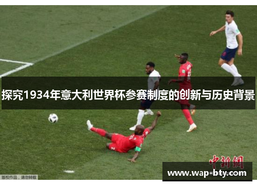 探究1934年意大利世界杯参赛制度的创新与历史背景 探究1934年意大利世界杯参赛制度的创新与历史背景