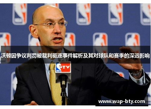 沃顿因争议判罚被裁判驱逐事件解析及其对球队和赛季的深远影响 沃顿因争议判罚被裁判驱逐事件解析及其对球队和赛季的深远影响
