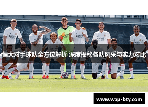 恒大对手球队全方位解析 深度揭秘各队风采与实力对比 恒大对手球队全方位解析 深度揭秘各队风采与实力对比