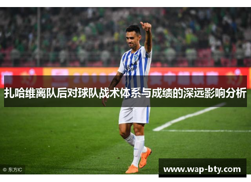 扎哈维离队后对球队战术体系与成绩的深远影响分析 扎哈维离队后对球队战术体系与成绩的深远影响分析
