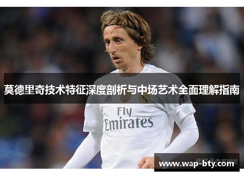 莫德里奇技术特征深度剖析与中场艺术全面理解指南