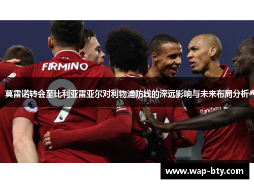 莫雷诺转会至比利亚雷亚尔对利物浦防线的深远影响与未来布局分析