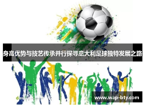 身高优势与技艺传承并行探寻意大利足球独特发展之路
