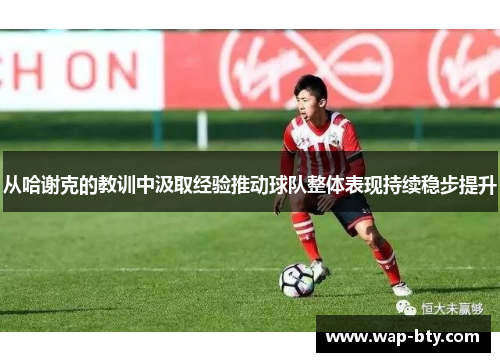 从哈谢克的教训中汲取经验推动球队整体表现持续稳步提升 从哈谢克的教训中汲取经验推动球队整体表现持续稳步提升