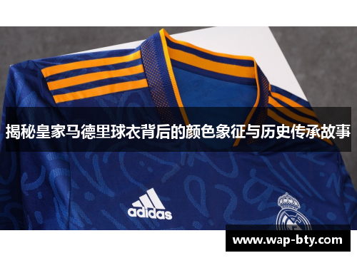 揭秘皇家马德里球衣背后的颜色象征与历史传承故事