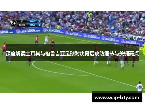 深度解读土耳其与格鲁吉亚足球对决背后攻防细节与关键亮点