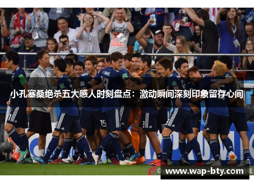 小孔塞桑绝杀五大感人时刻盘点：激动瞬间深刻印象留存心间