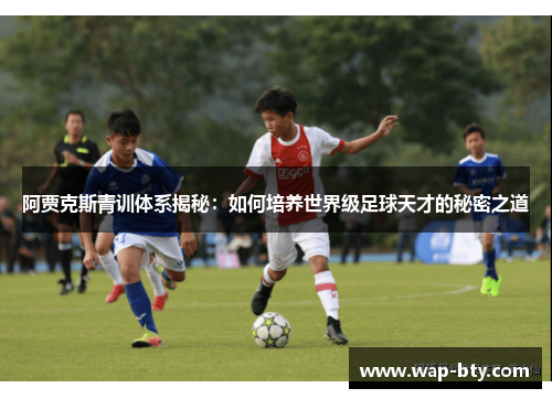 阿贾克斯青训体系揭秘：如何培养世界级足球天才的秘密之道