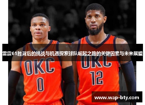 雷霆61胜背后的挑战与机遇探索球队崛起之路的关键因素与未来展望 雷霆61胜背后的挑战与机遇探索球队崛起之路的关键因素与未来展望