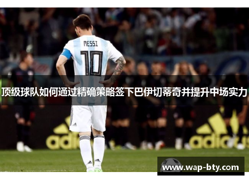 顶级球队如何通过精确策略签下巴伊切蒂奇并提升中场实力 顶级球队如何通过精确策略签下巴伊切蒂奇并提升中场实力