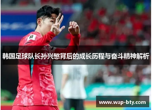 韩国足球队长孙兴慜背后的成长历程与奋斗精神解析