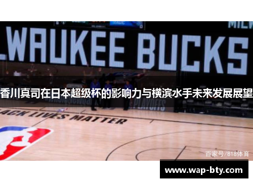 香川真司在日本超级杯的影响力与横滨水手未来发展展望