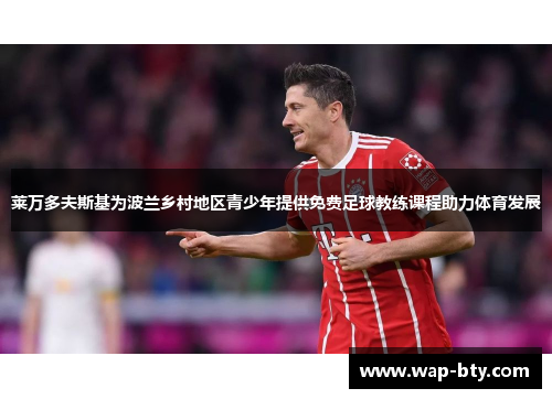 莱万多夫斯基为波兰乡村地区青少年提供免费足球教练课程助力体育发展