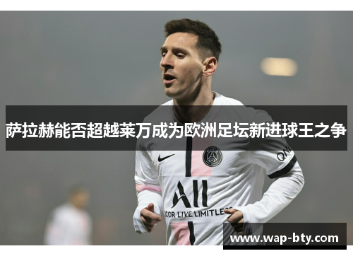 萨拉赫能否超越莱万成为欧洲足坛新进球王之争 萨拉赫能否超越莱万成为欧洲足坛新进球王之争