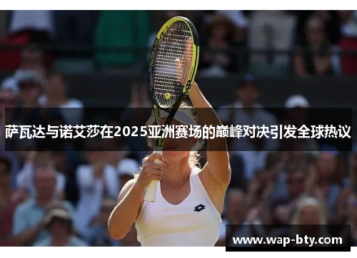 萨瓦达与诺艾莎在2025亚洲赛场的巅峰对决引发全球热议 萨瓦达与诺艾莎在2025亚洲赛场的巅峰对决引发全球热议