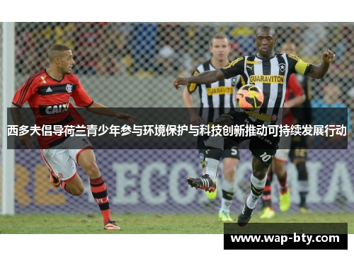 西多夫倡导荷兰青少年参与环境保护与科技创新推动可持续发展行动 西多夫倡导荷兰青少年参与环境保护与科技创新推动可持续发展行动