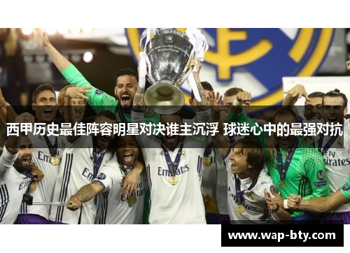 西甲历史最佳阵容明星对决谁主沉浮 球迷心中的最强对抗 西甲历史最佳阵容明星对决谁主沉浮 球迷心中的最强对抗