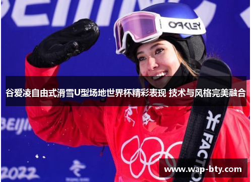 谷爱凌自由式滑雪U型场地世界杯精彩表现 技术与风格完美融合