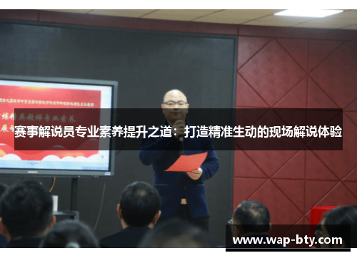 赛事解说员专业素养提升之道：打造精准生动的现场解说体验