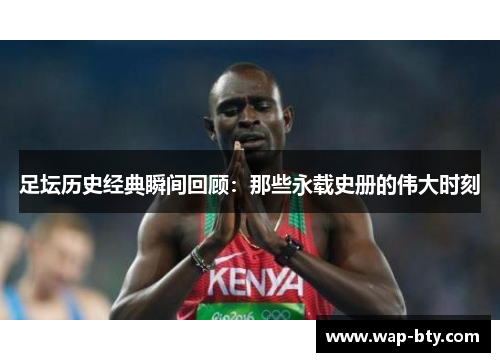 足坛历史经典瞬间回顾：那些永载史册的伟大时刻