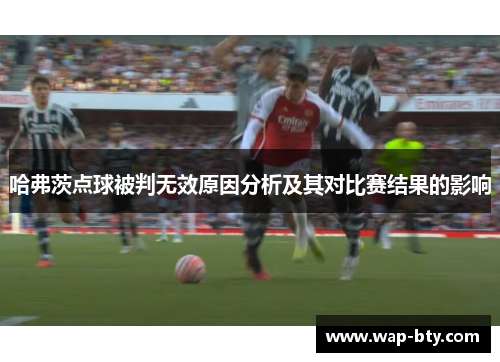 哈弗茨点球被判无效原因分析及其对比赛结果的影响