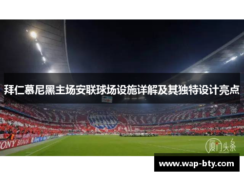 拜仁慕尼黑主场安联球场设施详解及其独特设计亮点