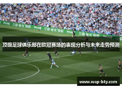 顶级足球俱乐部在欧冠赛场的表现分析与未来走势预测